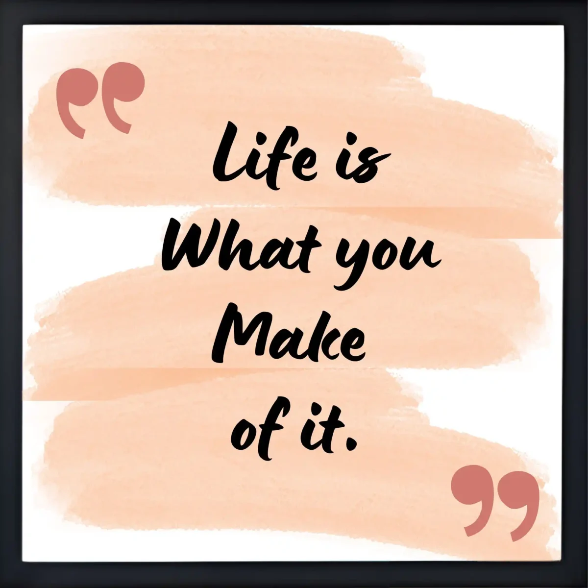 life is what you make of it quote frame